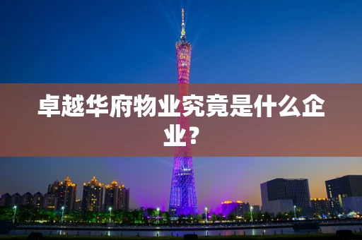 卓越华府物业究竟是什么企业？