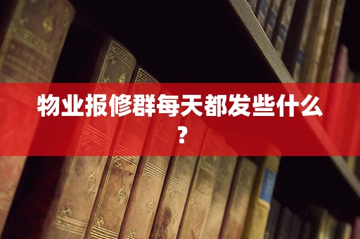 物业报修群每天都发些什么？