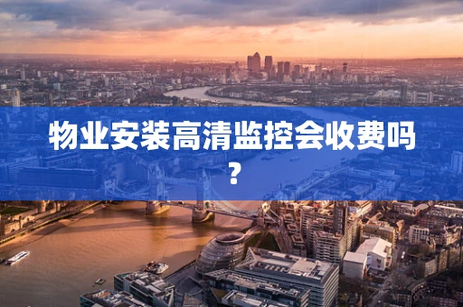 物业安装高清监控会收费吗？