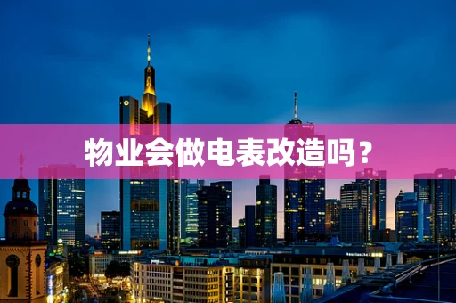 物业会做电表改造吗？