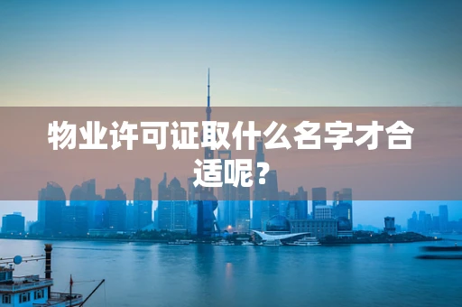 物业许可证取什么名字才合适呢？