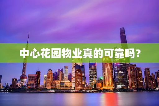 中心花园物业真的可靠吗？