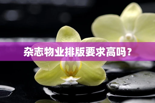 杂志物业排版要求高吗？
