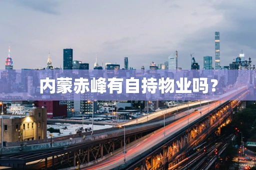 内蒙赤峰有自持物业吗？