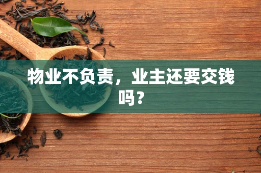 物业不负责，业主还要交钱吗？
