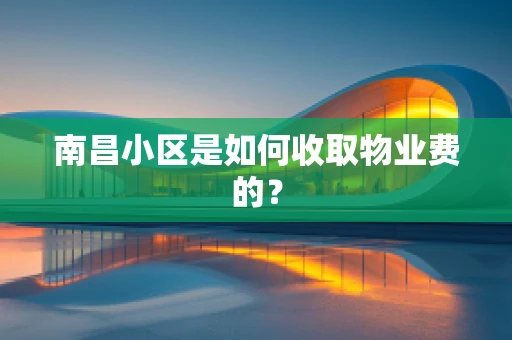 南昌小区是如何收取物业费的？
