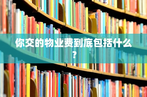 你交的物业费到底包括什么？