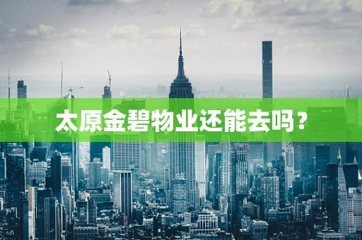 太原金碧物业还能去吗？