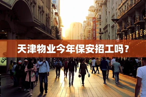 天津物业今年保安招工吗？