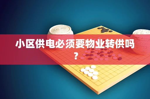 小区供电必须要物业转供吗？