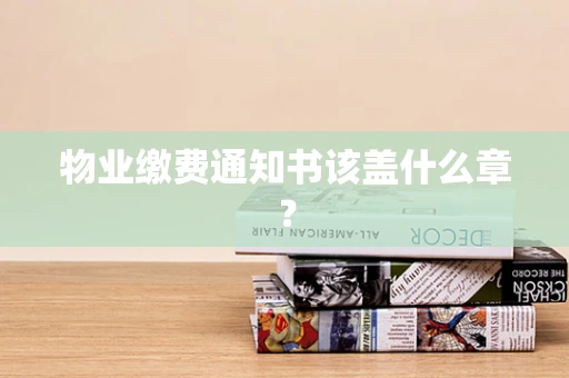 物业缴费通知书该盖什么章？