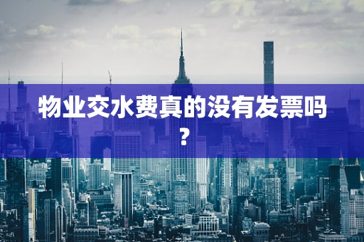 物业交水费真的没有发票吗？