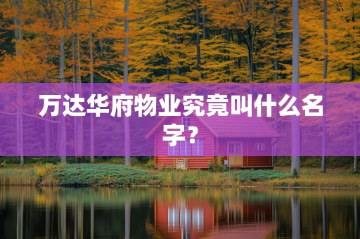 万达华府物业究竟叫什么名字？