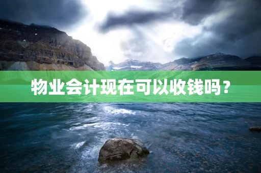 物业会计现在可以收钱吗？