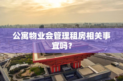 公寓物业会管理租房相关事宜吗？